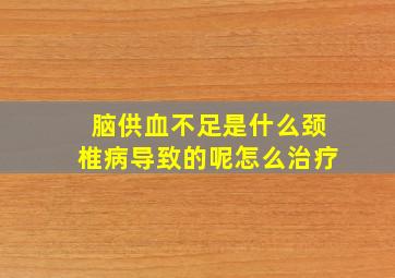 脑供血不足是什么颈椎病导致的呢怎么治疗