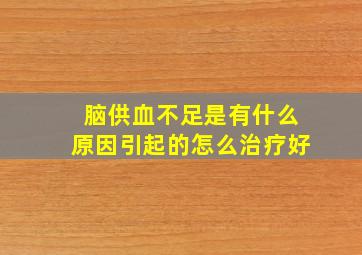 脑供血不足是有什么原因引起的怎么治疗好