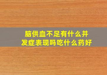 脑供血不足有什么并发症表现吗吃什么药好