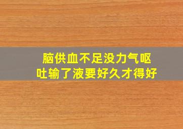 脑供血不足没力气呕吐输了液要好久才得好