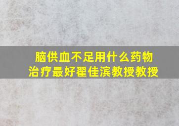 脑供血不足用什么药物治疗最好翟佳滨教授教授