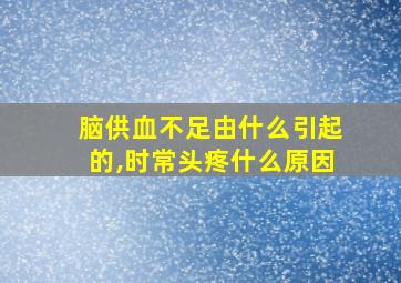 脑供血不足由什么引起的,时常头疼什么原因