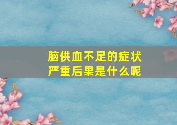 脑供血不足的症状严重后果是什么呢