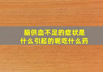 脑供血不足的症状是什么引起的呢吃什么药