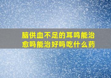 脑供血不足的耳鸣能治愈吗能治好吗吃什么药