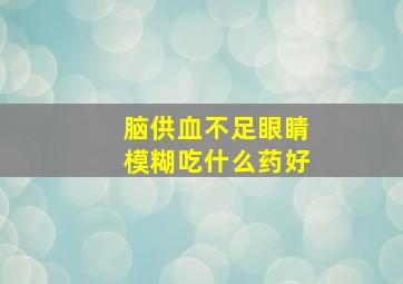 脑供血不足眼睛模糊吃什么药好