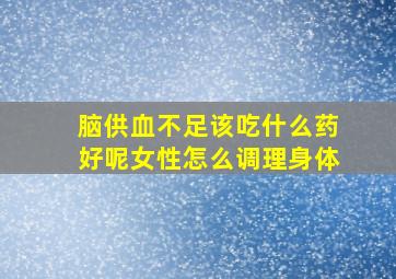 脑供血不足该吃什么药好呢女性怎么调理身体