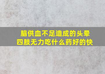 脑供血不足造成的头晕四肢无力吃什么药好的快