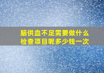 脑供血不足需要做什么检查项目呢多少钱一次