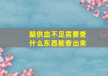 脑供血不足需要查什么东西能查出来