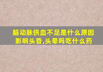 脑动脉供血不足是什么原因影响头昏,头晕吗吃什么药