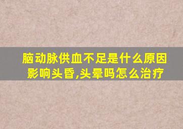 脑动脉供血不足是什么原因影响头昏,头晕吗怎么治疗