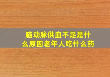 脑动脉供血不足是什么原因老年人吃什么药