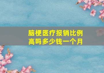 脑梗医疗报销比例高吗多少钱一个月