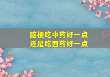 脑梗吃中药好一点还是吃西药好一点