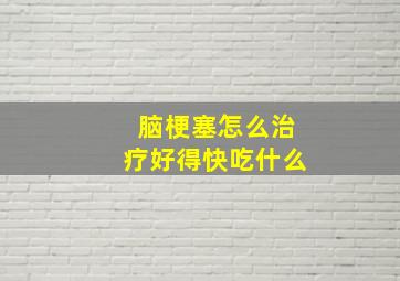 脑梗塞怎么治疗好得快吃什么