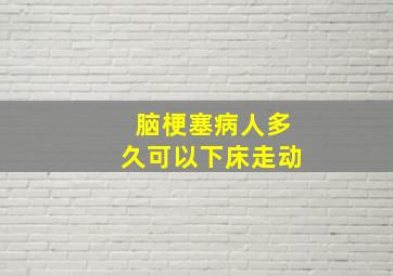 脑梗塞病人多久可以下床走动