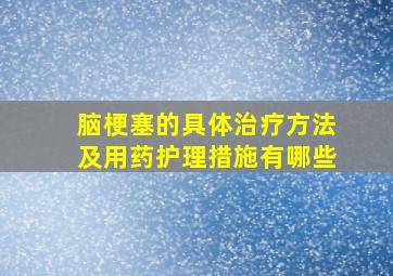 脑梗塞的具体治疗方法及用药护理措施有哪些