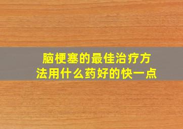 脑梗塞的最佳治疗方法用什么药好的快一点