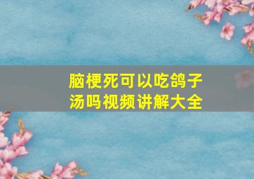 脑梗死可以吃鸽子汤吗视频讲解大全