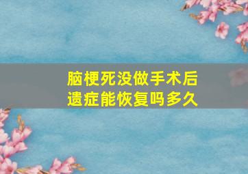 脑梗死没做手术后遗症能恢复吗多久