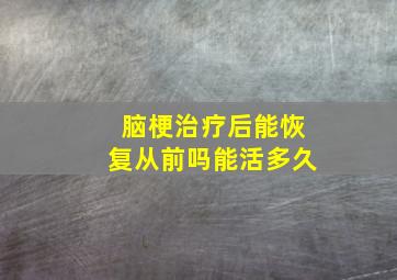 脑梗治疗后能恢复从前吗能活多久