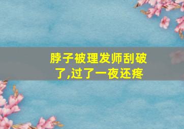 脖子被理发师刮破了,过了一夜还疼