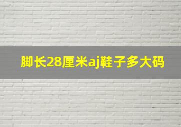 脚长28厘米aj鞋子多大码