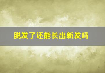 脱发了还能长出新发吗