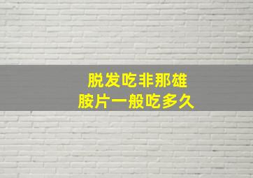 脱发吃非那雄胺片一般吃多久