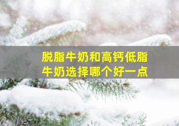 脱脂牛奶和高钙低脂牛奶选择哪个好一点