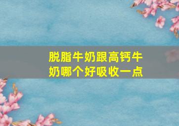 脱脂牛奶跟高钙牛奶哪个好吸收一点