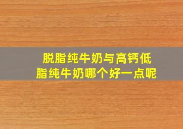 脱脂纯牛奶与高钙低脂纯牛奶哪个好一点呢