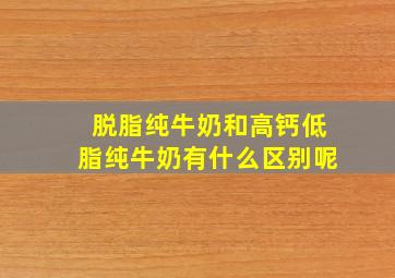 脱脂纯牛奶和高钙低脂纯牛奶有什么区别呢