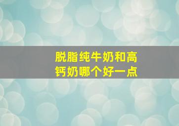 脱脂纯牛奶和高钙奶哪个好一点