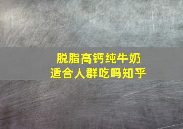 脱脂高钙纯牛奶适合人群吃吗知乎