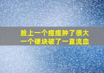 脸上一个痘痘肿了很大一个硬块破了一直流血