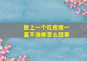 脸上一个红疙瘩一直不消痒怎么回事