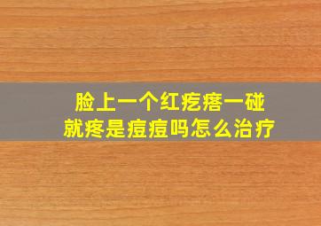 脸上一个红疙瘩一碰就疼是痘痘吗怎么治疗