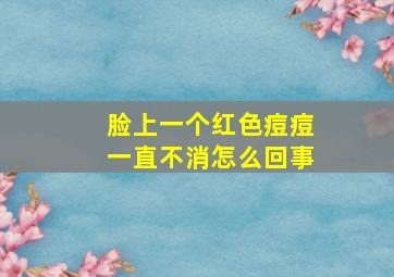 脸上一个红色痘痘一直不消怎么回事