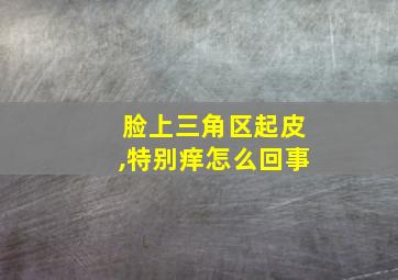 脸上三角区起皮,特别痒怎么回事