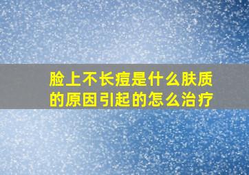 脸上不长痘是什么肤质的原因引起的怎么治疗