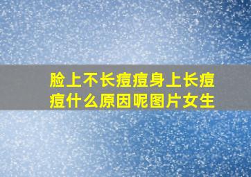 脸上不长痘痘身上长痘痘什么原因呢图片女生