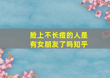 脸上不长痘的人是有女朋友了吗知乎