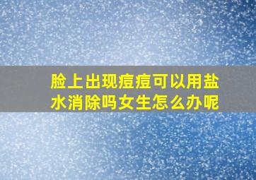 脸上出现痘痘可以用盐水消除吗女生怎么办呢