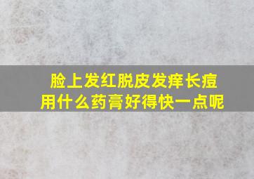 脸上发红脱皮发痒长痘用什么药膏好得快一点呢