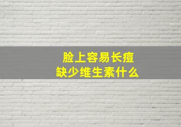 脸上容易长痘缺少维生素什么