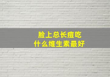 脸上总长痘吃什么维生素最好