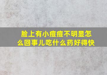 脸上有小痘痘不明显怎么回事儿吃什么药好得快