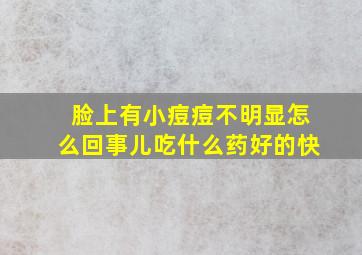 脸上有小痘痘不明显怎么回事儿吃什么药好的快